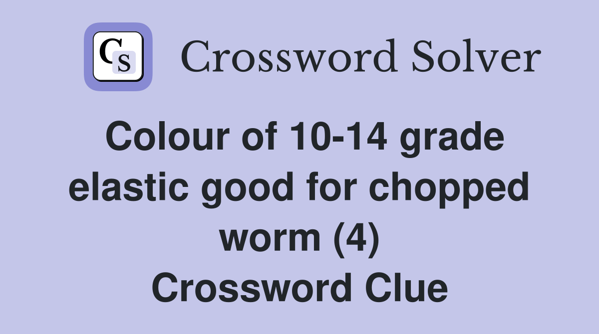 Colour of 1014 grade elastic good for chopped worm (4) Crossword